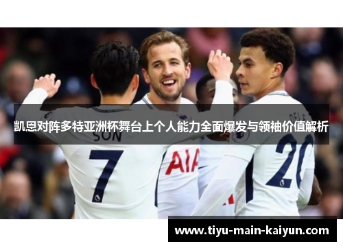 凯恩对阵多特亚洲杯舞台上个人能力全面爆发与领袖价值解析