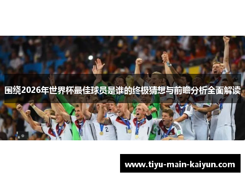 围绕2026年世界杯最佳球员是谁的终极猜想与前瞻分析全面解读