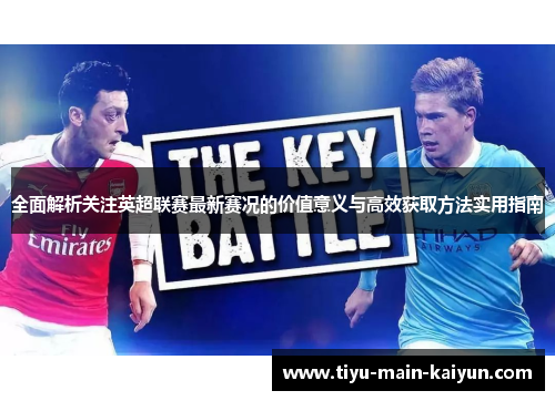 全面解析关注英超联赛最新赛况的价值意义与高效获取方法实用指南