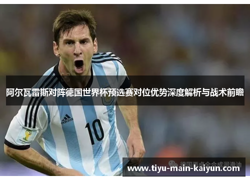 阿尔瓦雷斯对阵德国世界杯预选赛对位优势深度解析与战术前瞻