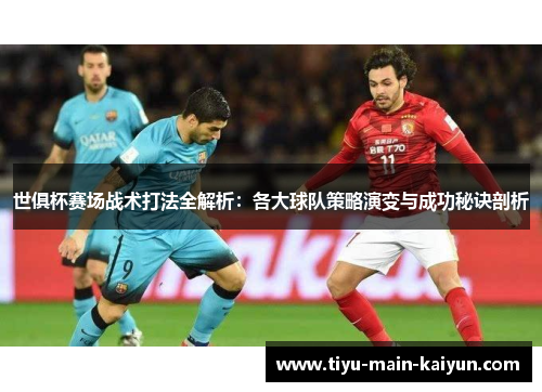 世俱杯赛场战术打法全解析：各大球队策略演变与成功秘诀剖析