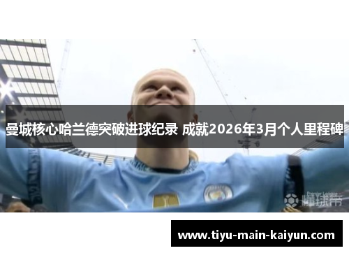 曼城核心哈兰德突破进球纪录 成就2026年3月个人里程碑