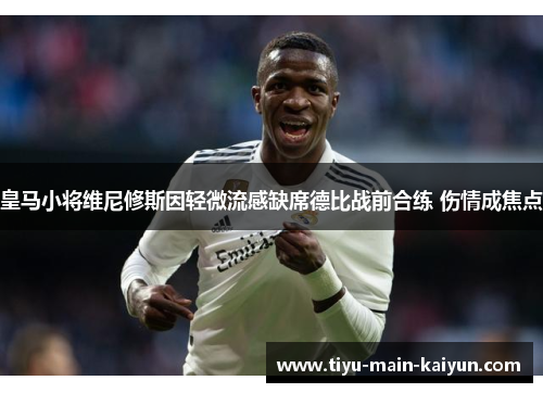 皇马小将维尼修斯因轻微流感缺席德比战前合练 伤情成焦点
