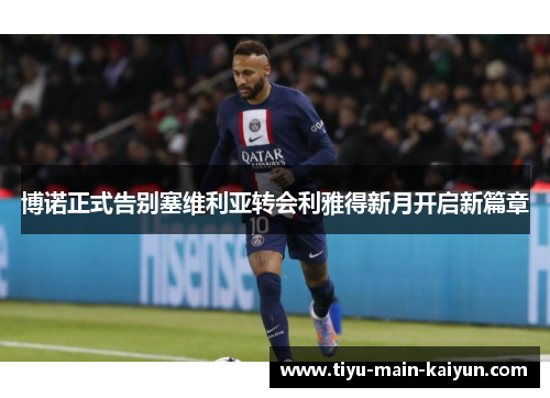 博诺正式告别塞维利亚转会利雅得新月开启新篇章 博诺正式告别塞维利亚转会利雅得新月开启新篇章