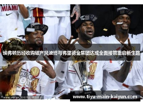 埃弗顿历经收购破产风波终与弗里德金集团达成全面接管重启新生路 埃弗顿历经收购破产风波终与弗里德金集团达成全面接管重启新生路