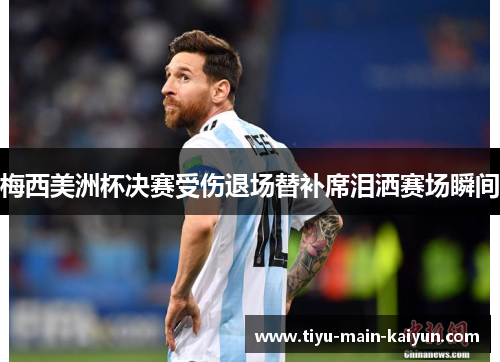 梅西美洲杯决赛受伤退场替补席泪洒赛场瞬间