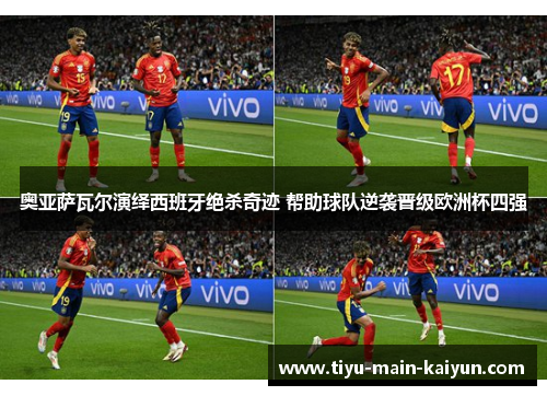 奥亚萨瓦尔演绎西班牙绝杀奇迹 帮助球队逆袭晋级欧洲杯四强